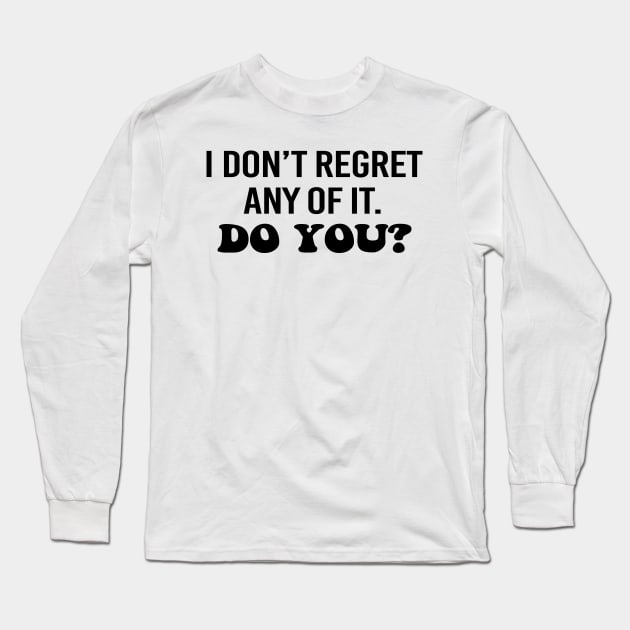 I don't regret any of it. Do you? Black text Long Sleeve T-Shirt by NotesNwords